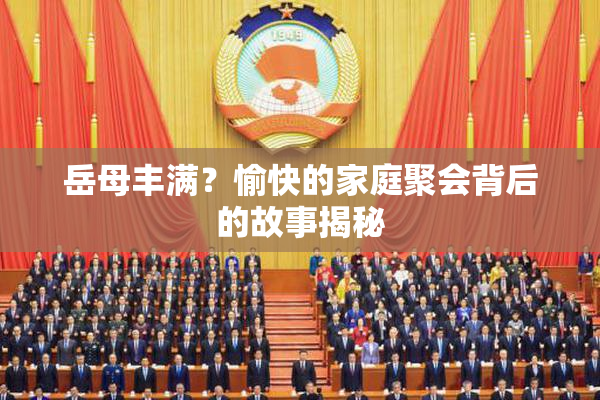 岳母丰满？愉快的家庭聚会背后的故事揭秘