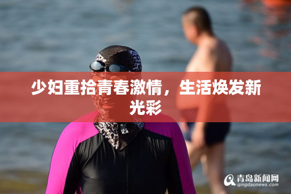 少妇重拾青春激情，生活焕发新光彩