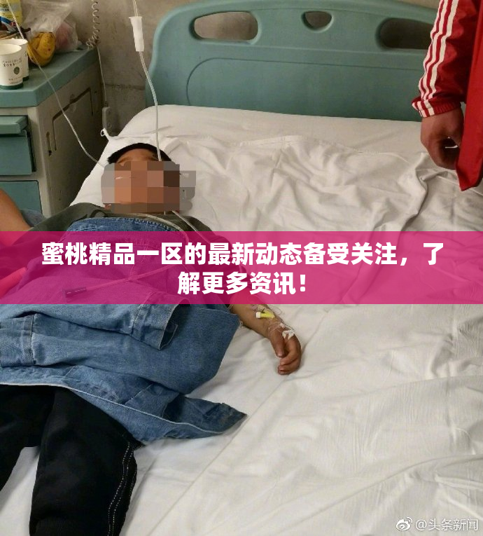 蜜桃精品一区的最新动态备受关注，了解更多资讯！