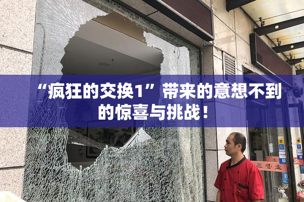 “疯狂的交换1”带来的意想不到的惊喜与挑战！