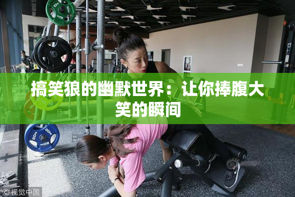 搞笑狼的幽默世界：让你捧腹大笑的瞬间