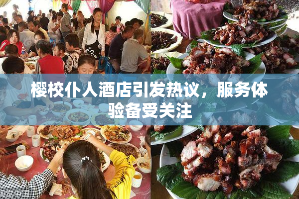 樱校仆人酒店引发热议，服务体验备受关注