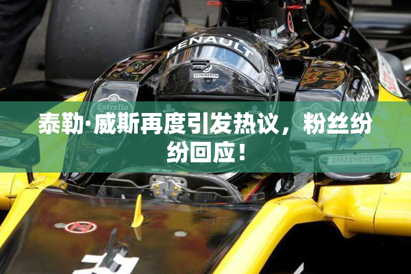 泰勒·威斯再度引发热议，粉丝纷纷回应！
