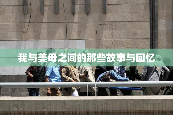 我与美母之间的那些故事与回忆