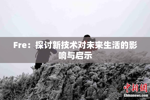 Fre：探讨新技术对未来生活的影响与启示
