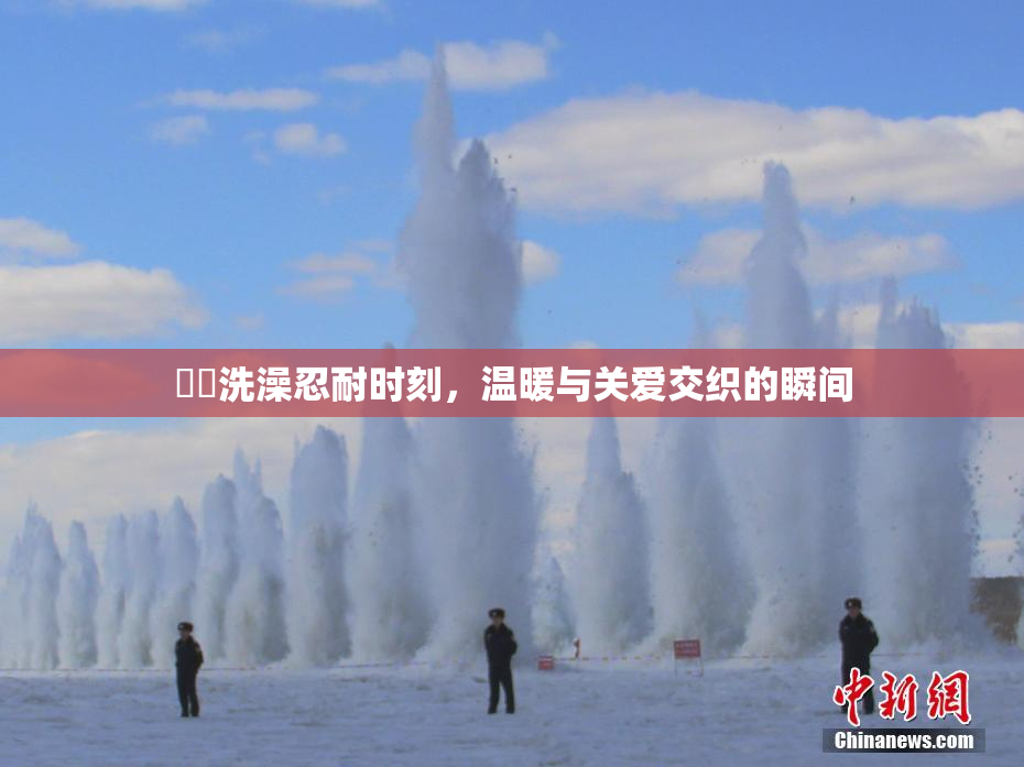 妺妺洗澡忍耐时刻，温暖与关爱交织的瞬间