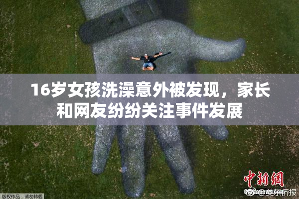 16岁女孩洗澡意外被发现，家长和网友纷纷关注事件发展