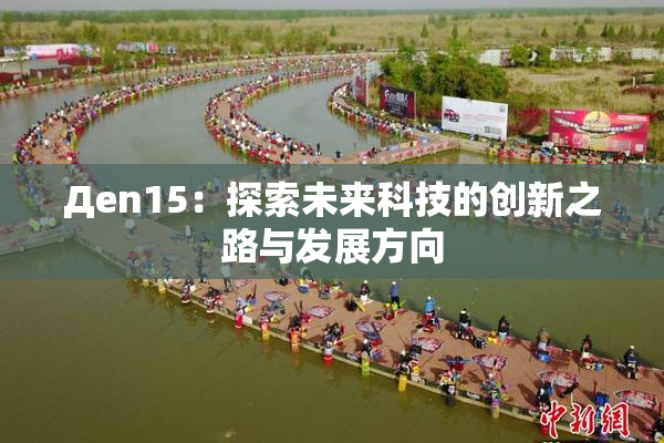 Дen15：探索未来科技的创新之路与发展方向