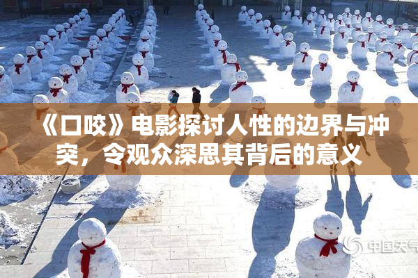 《口咬》电影探讨人性的边界与冲突，令观众深思其背后的意义
