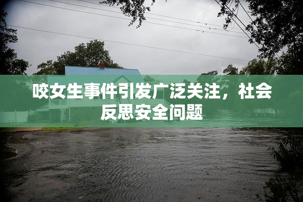 咬女生事件引发广泛关注，社会反思安全问题