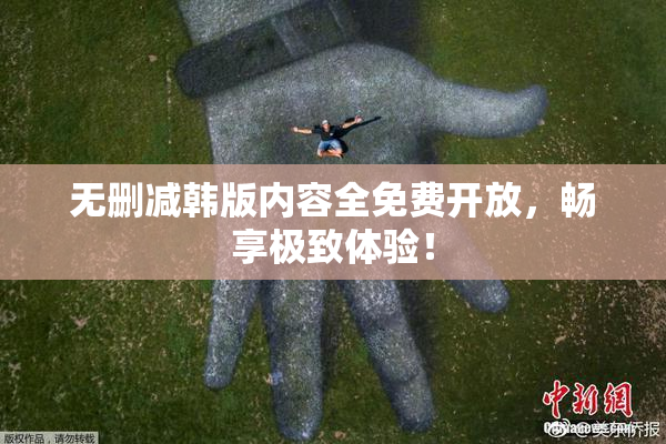 无删减韩版内容全免费开放，畅享极致体验！
