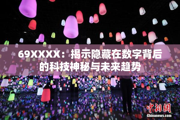 69ΧΧΧΧ：揭示隐藏在数字背后的科技神秘与未来趋势