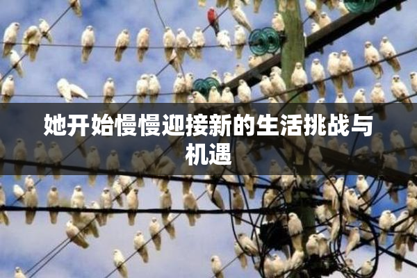 她开始慢慢迎接新的生活挑战与机遇