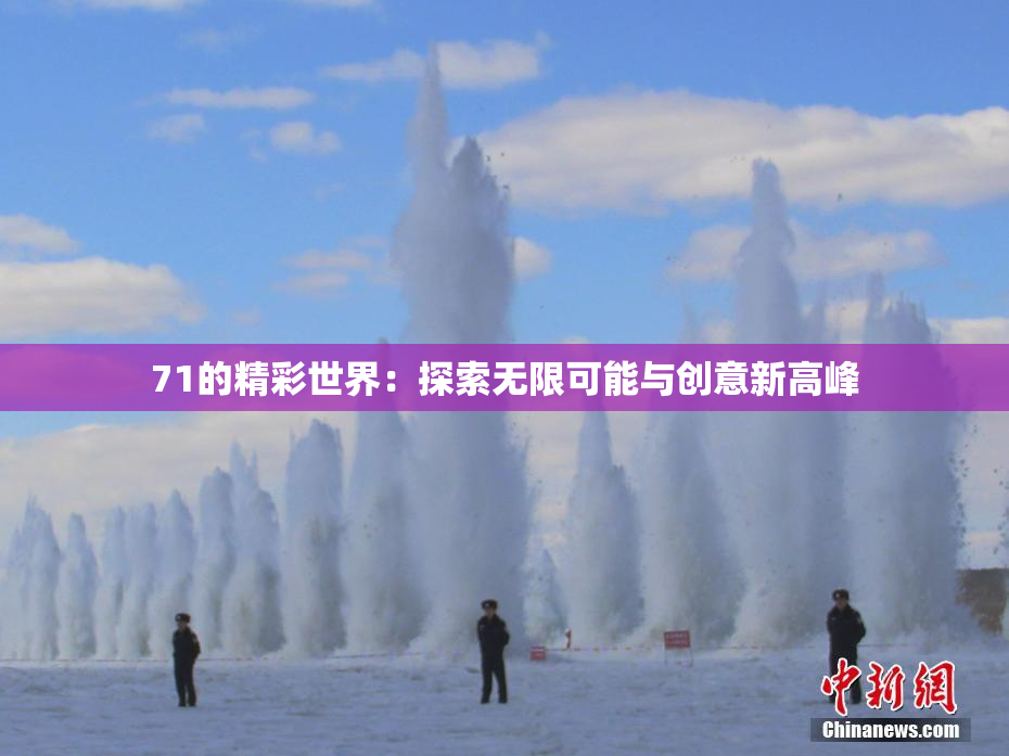 71的精彩世界：探索无限可能与创意新高峰