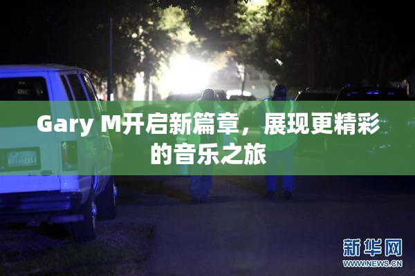 Gary M开启新篇章，展现更精彩的音乐之旅
