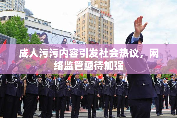 成人污污内容引发社会热议，网络监管亟待加强