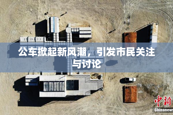 公车掀起新风潮，引发市民关注与讨论