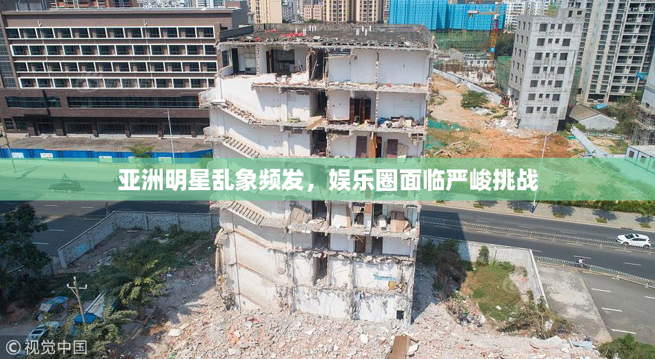 亚洲明星乱象频发，娱乐圈面临严峻挑战