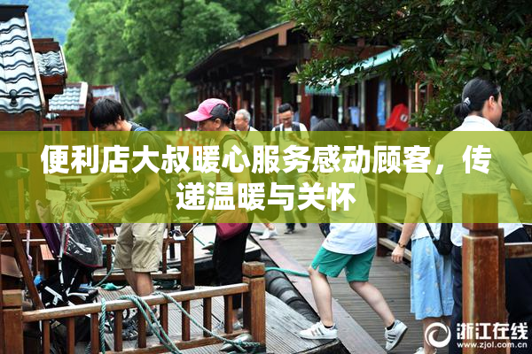 便利店大叔暖心服务感动顾客，传递温暖与关怀