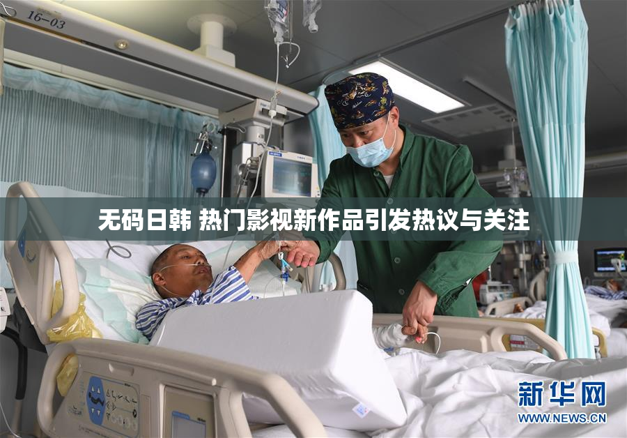 无码日韩 热门影视新作品引发热议与关注