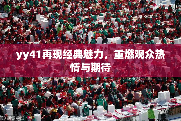 yy41再现经典魅力，重燃观众热情与期待
