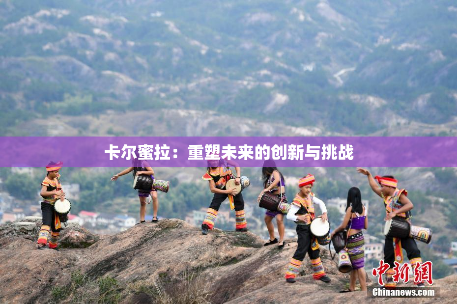 卡尔蜜拉：重塑未来的创新与挑战
