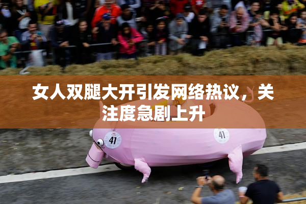 女人双腿大开引发网络热议，关注度急剧上升