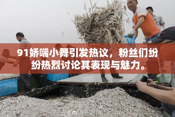 91娇喘小舞引发热议，粉丝们纷纷热烈讨论其表现与魅力。