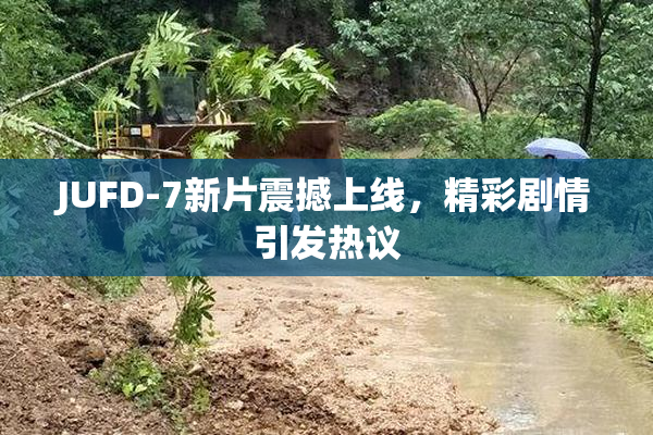 JUFD-7新片震撼上线，精彩剧情引发热议