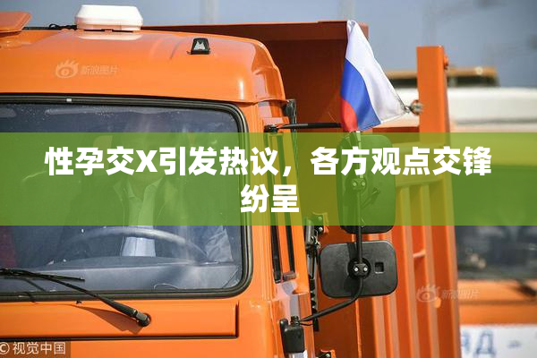 性孕交X引发热议，各方观点交锋纷呈