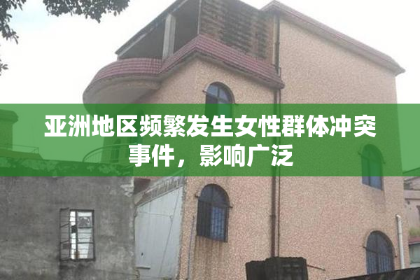 亚洲地区频繁发生女性群体冲突事件，影响广泛