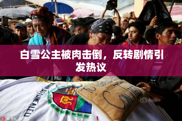 白雪公主被肉击倒，反转剧情引发热议