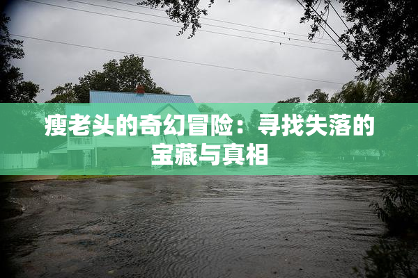 瘦老头的奇幻冒险：寻找失落的宝藏与真相