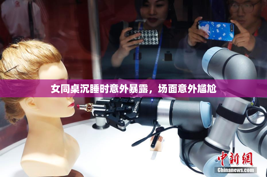 女同桌沉睡时意外暴露，场面意外尴尬