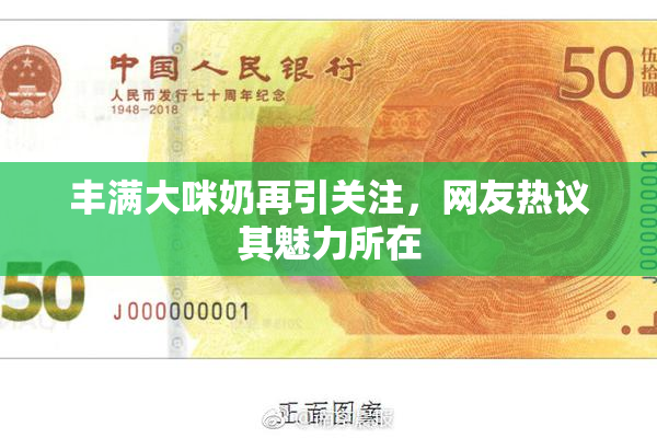 丰满大咪奶再引关注，网友热议其魅力所在