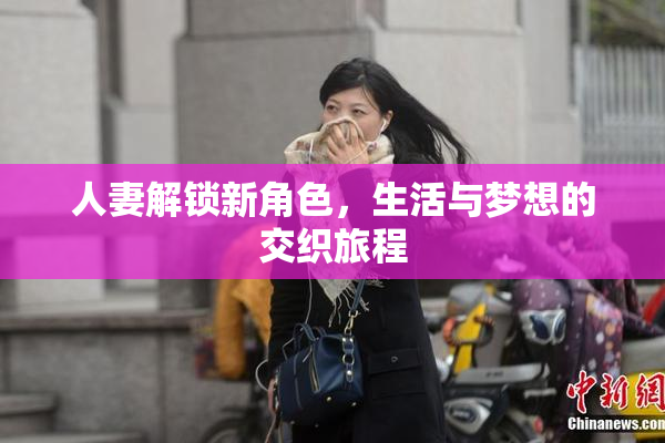 人妻解锁新角色，生活与梦想的交织旅程