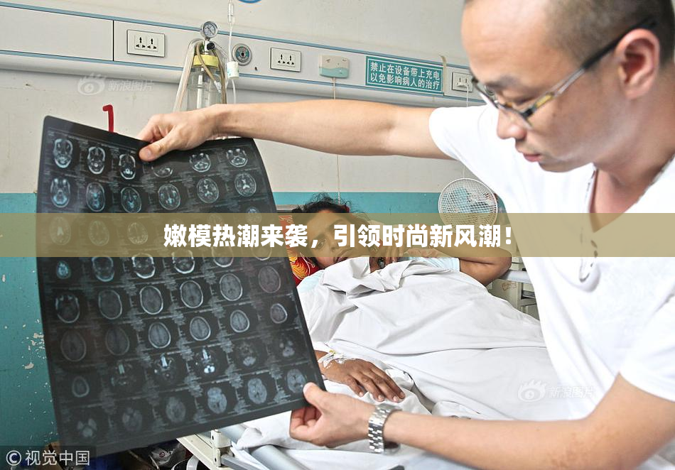 嫩模热潮来袭，引领时尚新风潮！