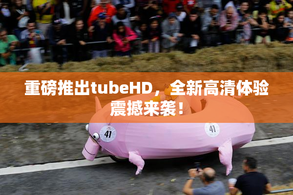 重磅推出tubeHD，全新高清体验震撼来袭！
