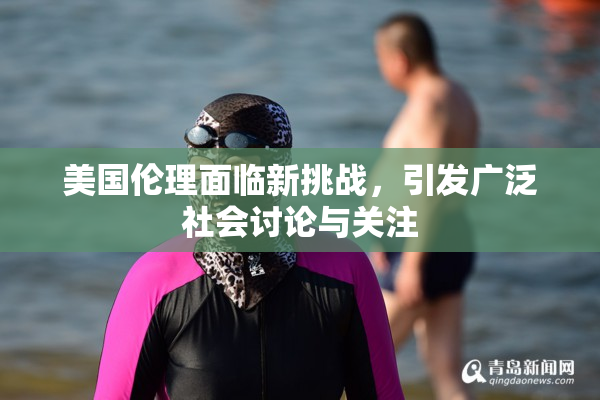 美国伦理面临新挑战，引发广泛社会讨论与关注