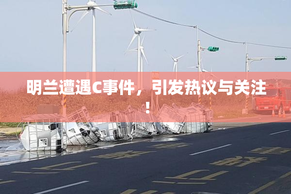 明兰遭遇C事件，引发热议与关注！