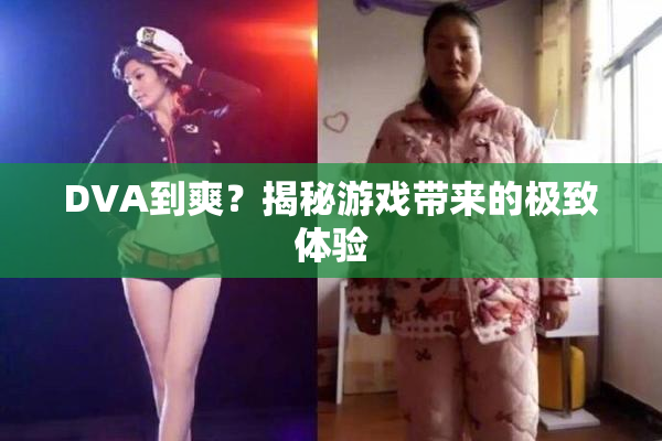 DVA到爽？揭秘游戏带来的极致体验