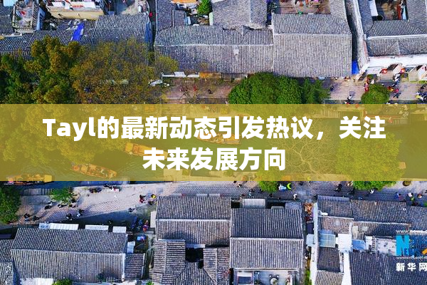 Tayl的最新动态引发热议，关注未来发展方向
