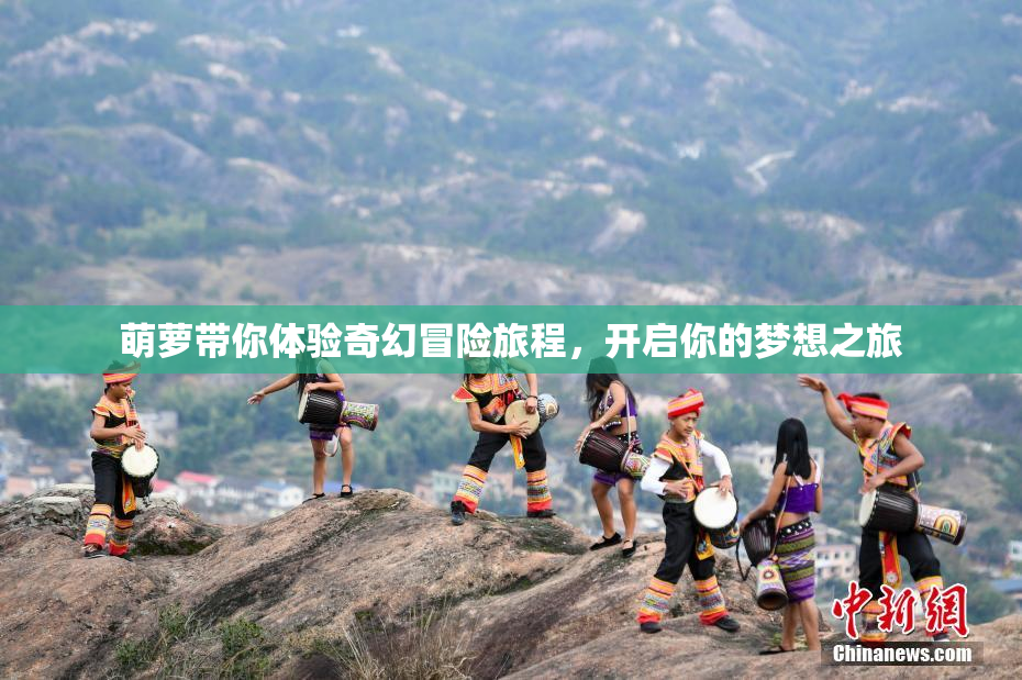 萌萝带你体验奇幻冒险旅程，开启你的梦想之旅