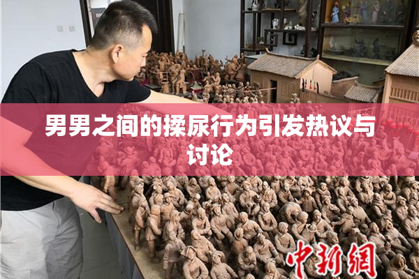 男男之间的揉尿行为引发热议与讨论