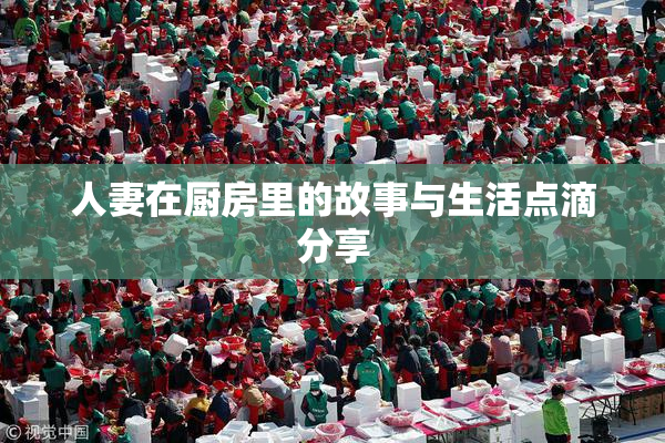 人妻在厨房里的故事与生活点滴分享