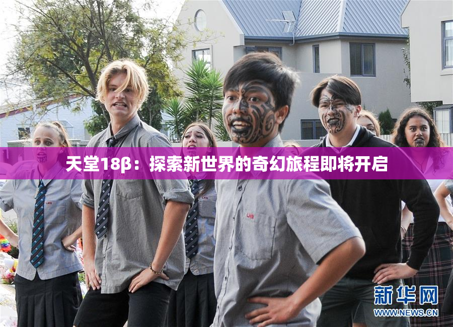天堂18β：探索新世界的奇幻旅程即将开启