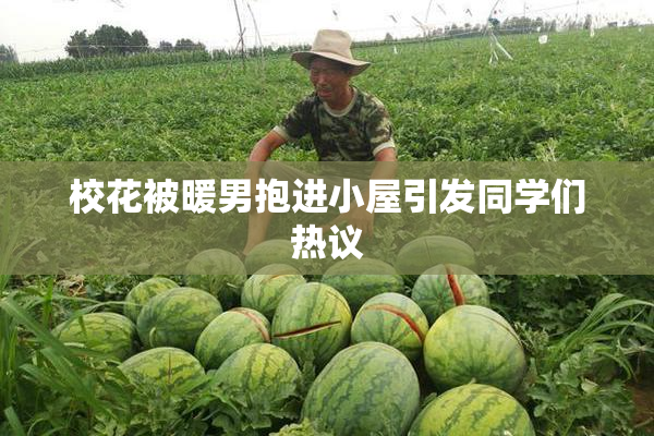 校花被暖男抱进小屋引发同学们热议