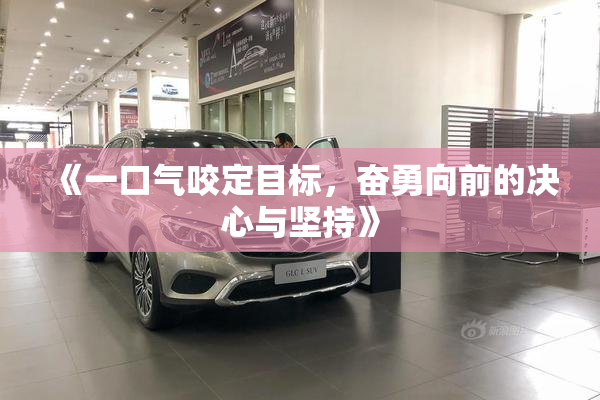 《一口气咬定目标，奋勇向前的决心与坚持》