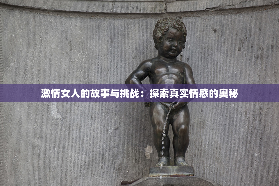 激情女人的故事与挑战：探索真实情感的奥秘