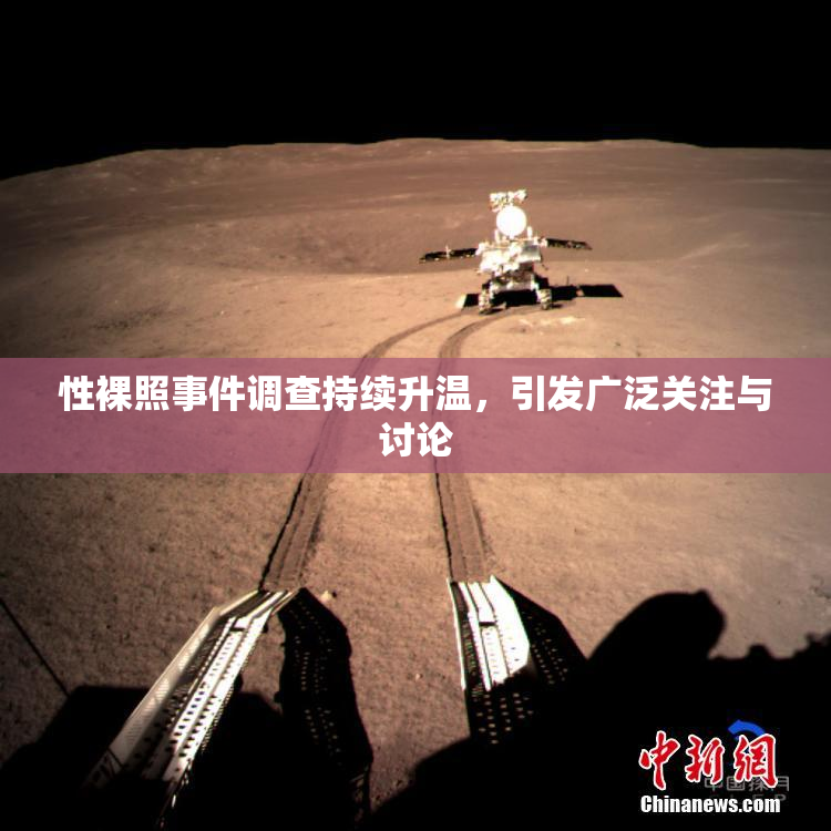 性裸照事件调查持续升温，引发广泛关注与讨论
